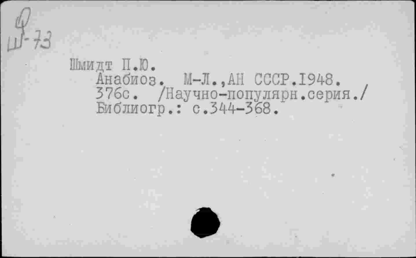 ﻿Шмидт П.Ю.
Анабиоз. М-Л.,АН СССР.1948.	.
376с. /Научно-популярн.серия./
Библиогр.: с. 344-368.’